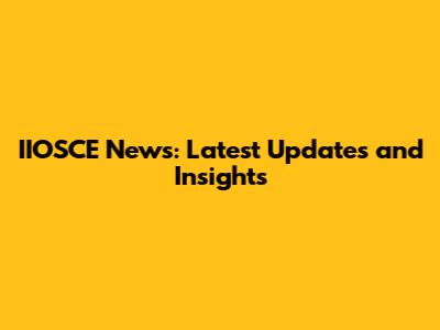 IIOSCE News: Latest Updates and Insights