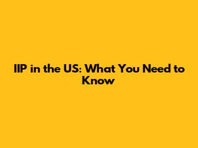 IIP in the US: What You Need to Know