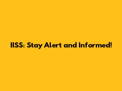 IISS: Stay Alert and Informed!