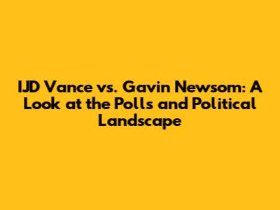 IJD Vance vs. Gavin Newsom: A Look at the Polls and Political Landscape