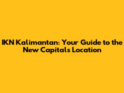 IKN Kalimantan: Your Guide to the New Capital's Location