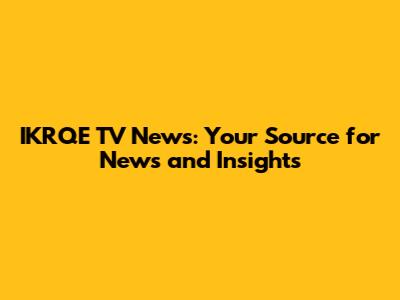 IKRQE TV News: Your Source for News and Insights