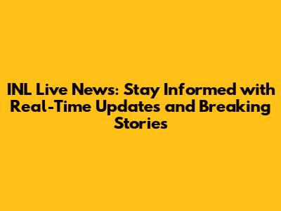 INL Live News: Stay Informed with Real-Time Updates and Breaking Stories