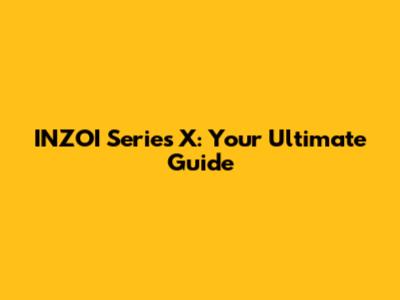 INZOI Series X: Your Ultimate Guide