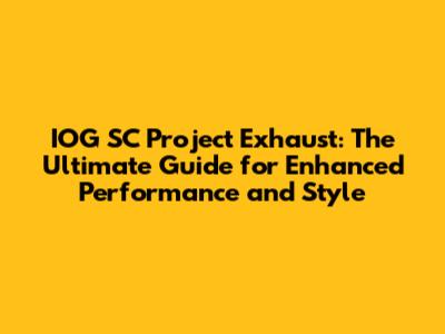 IOG SC Project Exhaust: The Ultimate Guide for Enhanced Performance and Style