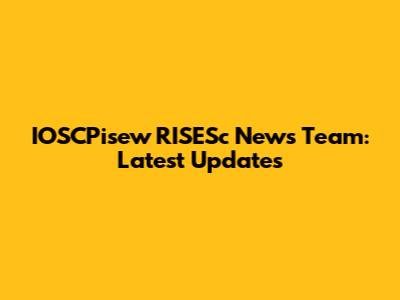 IOSCPisew RISESc News Team: Latest Updates