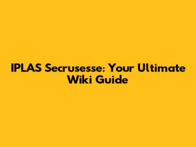 IPLAS Secrusesse: Your Ultimate Wiki Guide