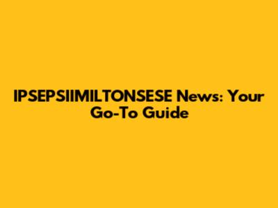 IPSEPSIIMILTONSESE News: Your Go-To Guide