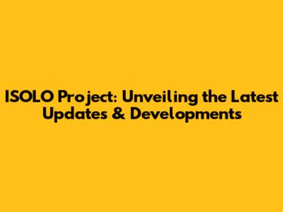 ISOLO Project: Unveiling the Latest Updates & Developments