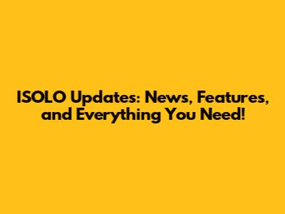 ISOLO Updates: News, Features, and Everything You Need!