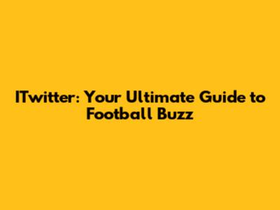 ITwitter: Your Ultimate Guide to Football Buzz
