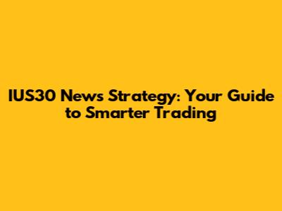 IUS30 News Strategy: Your Guide to Smarter Trading
