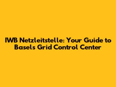 IWB Netzleitstelle: Your Guide to Basel's Grid Control Center
