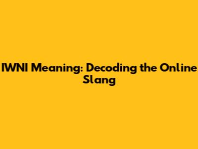 IWNI Meaning: Decoding the Online Slang