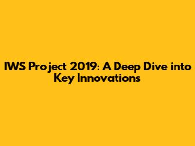 IWS Project 2019: A Deep Dive into Key Innovations