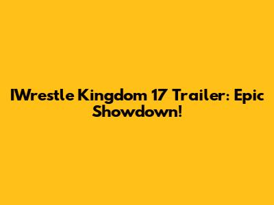 IWrestle Kingdom 17 Trailer: Epic Showdown!