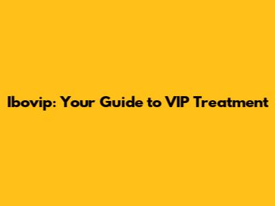 Ibovip: Your Guide to VIP Treatment