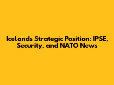 Iceland's Strategic Position: IPSE, Security, and NATO News