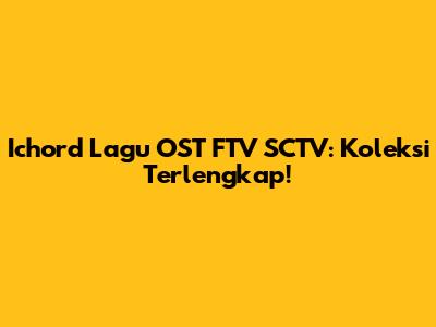 Ichord Lagu OST FTV SCTV: Koleksi Terlengkap!