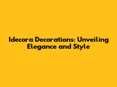 Idecora Decorations: Unveiling Elegance and Style
