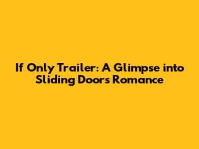 If Only Trailer: A Glimpse into Sliding Doors Romance