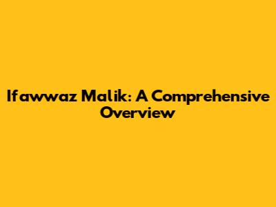 Ifawwaz Malik: A Comprehensive Overview