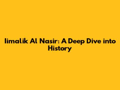 Iimalik Al Nasir: A Deep Dive into History