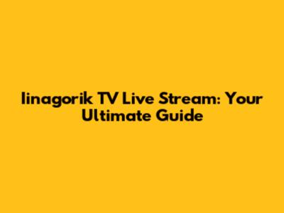 Iinagorik TV Live Stream: Your Ultimate Guide