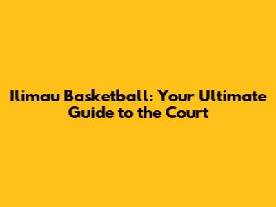 Ilimau Basketball: Your Ultimate Guide to the Court