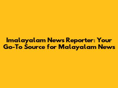 Imalayalam News Reporter: Your Go-To Source for Malayalam News
