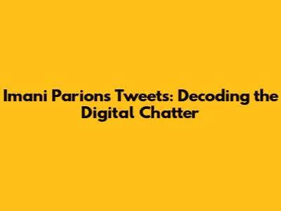 Imani Parions' Tweets: Decoding the Digital Chatter