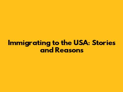 Immigrating to the USA: Stories and Reasons