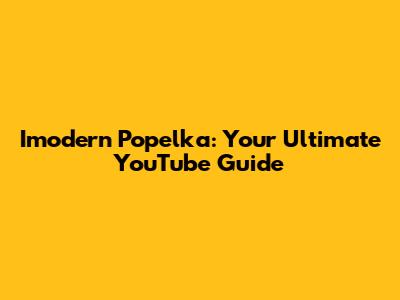 Imodern Popelka: Your Ultimate YouTube Guide
