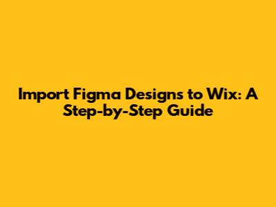 Import Figma Designs to Wix: A Step-by-Step Guide