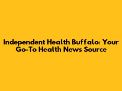 Independent Health Buffalo: Your Go-To Health News Source