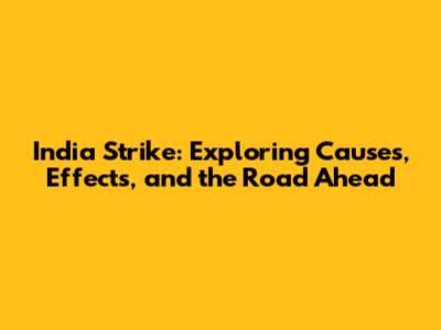 India Strike: Exploring Causes, Effects, and the Road Ahead