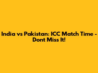 India vs Pakistan: ICC Match Time - Don't Miss It!