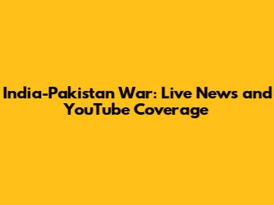 India-Pakistan War: Live News and YouTube Coverage