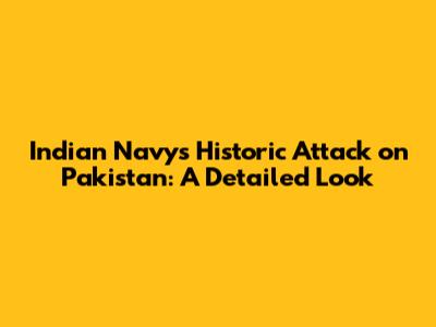 Indian Navy's Historic Attack on Pakistan: A Detailed Look