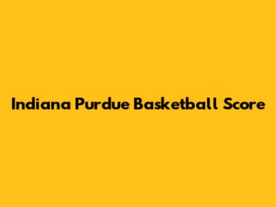 Indiana Purdue Basketball Score