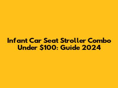 Infant Car Seat Stroller Combo Under $100: Guide 2024