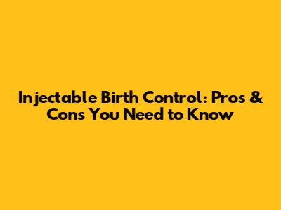 Injectable Birth Control: Pros & Cons You Need to Know
