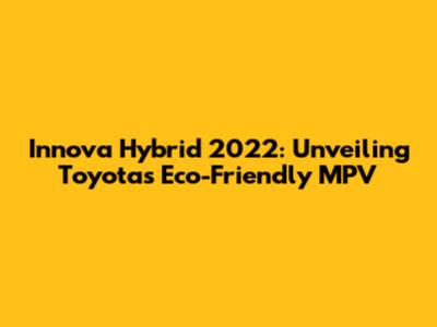 Innova Hybrid 2022: Unveiling Toyota's Eco-Friendly MPV