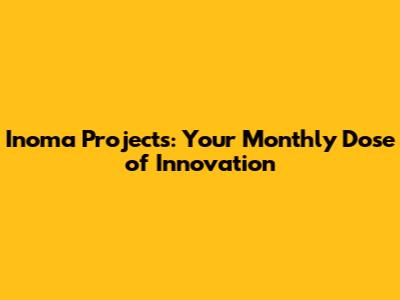 Inoma Projects: Your Monthly Dose of Innovation