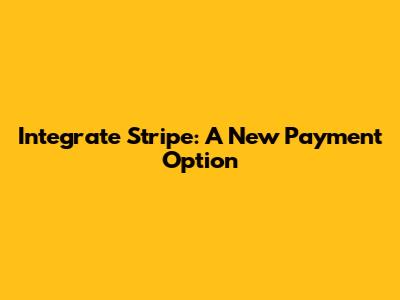 Integrate Stripe: A New Payment Option