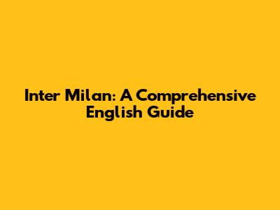 Inter Milan: A Comprehensive English Guide