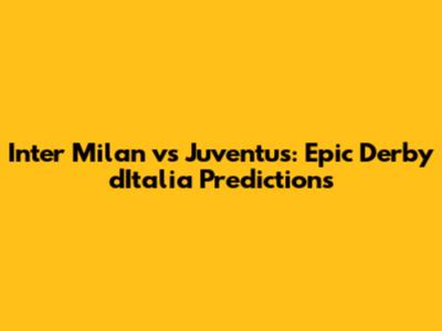 Inter Milan vs Juventus: Epic Derby d'Italia Predictions