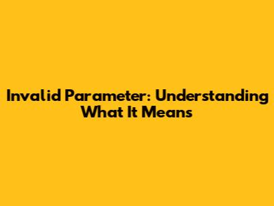Invalid Parameter: Understanding What It Means
