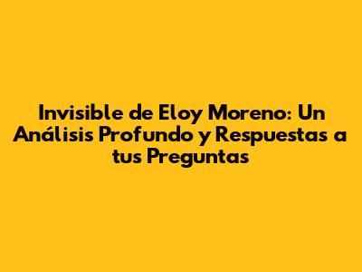 Invisible de Eloy Moreno: Un Análisis Profundo y Respuestas a tus Preguntas