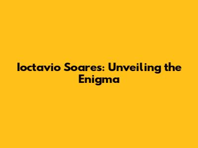 Ioctavio Soares: Unveiling the Enigma